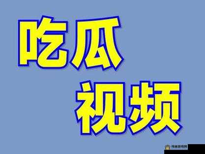 吃瓜视频最全观看：一次看个够